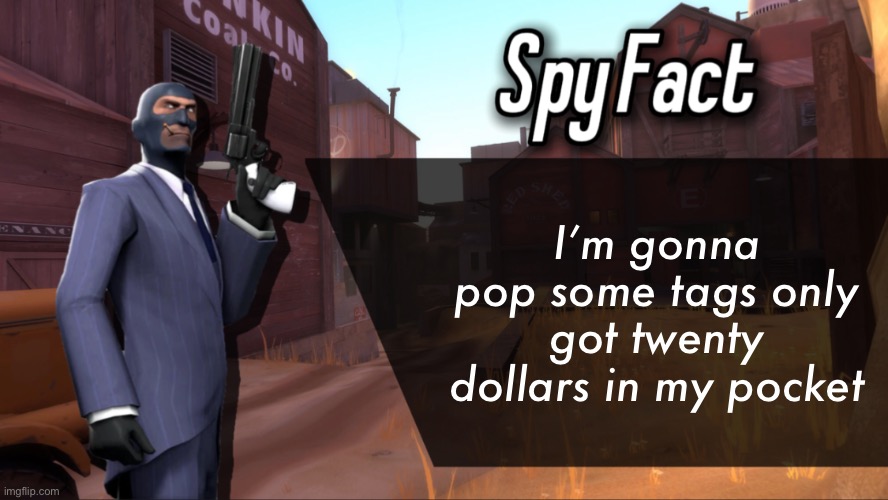 Spy Fact | I’m gonna pop some tags only got twenty dollars in my pocket | image tagged in spy fact | made w/ Imgflip meme maker