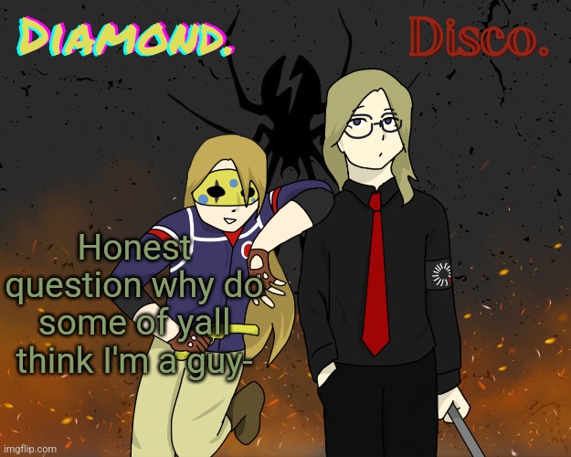 Diamond. and Disco. shared announcement template | Honest question why do some of yall think I'm a guy- | image tagged in diamond and disco shared announcement template | made w/ Imgflip meme maker