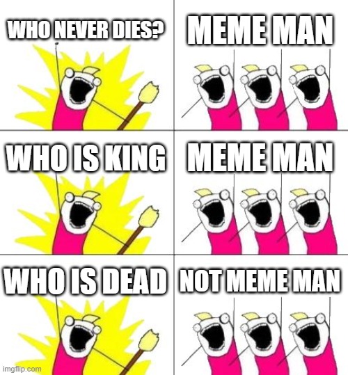 Meme man does not die | WHO NEVER DIES? MEME MAN; WHO IS KING; MEME MAN; WHO IS DEAD; NOT MEME MAN | image tagged in memes,what do we want 3,meme man,upvote if you agree | made w/ Imgflip meme maker