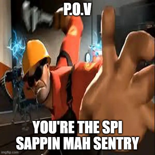 Engineer POV | P.O.V; YOU'RE THE SPI SAPPIN MAH SENTRY | image tagged in engineer pov | made w/ Imgflip meme maker