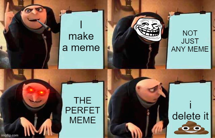 NOO | I make a meme; NOT JUST ANY MEME; THE PERFET MEME; i delete it | image tagged in memes,gru's plan,funny memes,funny,fun,meme | made w/ Imgflip meme maker