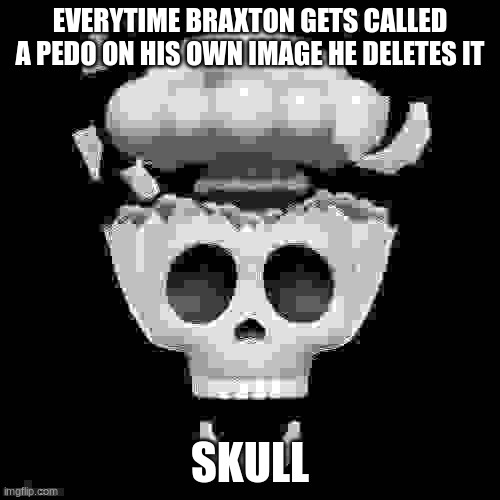 man i'm dead | EVERYTIME BRAXTON GETS CALLED A PEDO ON HIS OWN IMAGE HE DELETES IT; SKULL | image tagged in man i'm dead | made w/ Imgflip meme maker