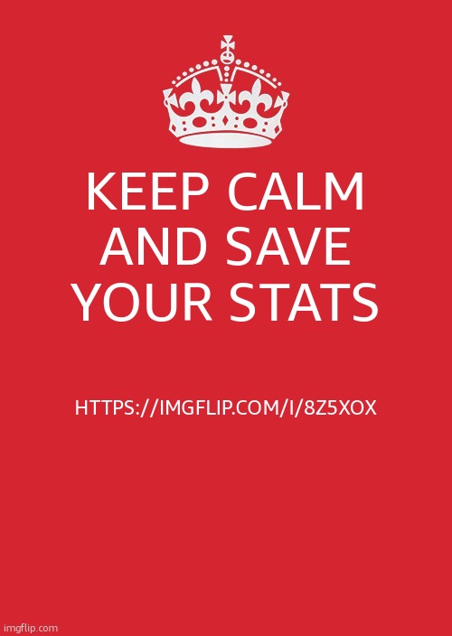 Keep Calm And Carry On Red | KEEP CALM AND SAVE YOUR STATS; HTTPS://IMGFLIP.COM/I/8Z5XOX | image tagged in memes,keep calm and carry on red | made w/ Imgflip meme maker
