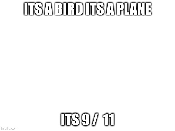 911 | ITS A BIRD ITS A PLANE; ITS 9 /  11 | image tagged in 911 | made w/ Imgflip meme maker