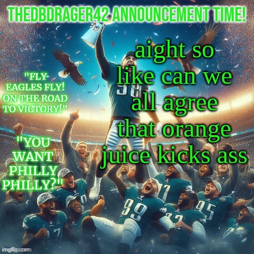 thedbdrager42s eagles Superbowl temp: | aight so like can we all agree that orange juice kicks ass | image tagged in thedbdrager42s eagles superbowl temp | made w/ Imgflip meme maker