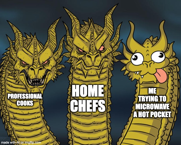 Three-headed Dragon | HOME CHEFS; ME TRYING TO MICROWAVE A HOT POCKET; PROFESSIONAL COOKS | image tagged in three-headed dragon | made w/ Imgflip meme maker