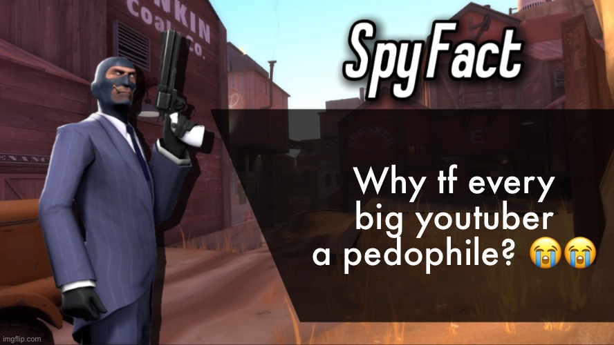 Spy Fact | Why tf every big youtuber a pedophile? 😭😭 | image tagged in spy fact | made w/ Imgflip meme maker
