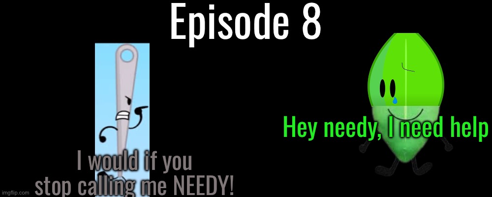 S14 - “Stop calling me Needy!” | Episode 8; Hey needy, I need help; I would if you stop calling me NEEDY! | made w/ Imgflip meme maker