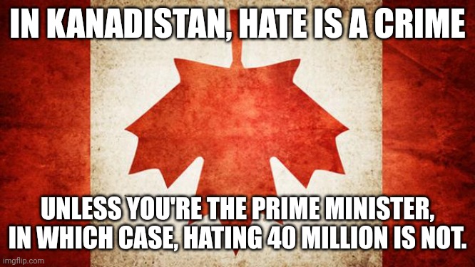 Every single day, I pray for a meteor to wipe Canada off the map | IN KANADISTAN, HATE IS A CRIME; UNLESS YOU'RE THE PRIME MINISTER, IN WHICH CASE, HATING 40 MILLION IS NOT. | image tagged in canada,meanwhile in canada | made w/ Imgflip meme maker