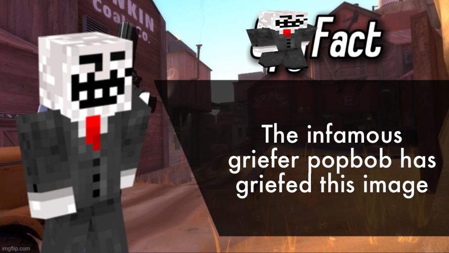 Popbob Fact | The infamous griefer popbob has griefed this image | image tagged in spy fact | made w/ Imgflip meme maker