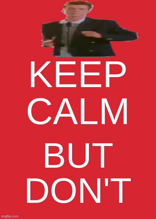 Keep Calm And Carry On Red Meme | KEEP
CALM; BUT
DON'T | image tagged in keep calm and carry on red,rickroll,rick astley,funny quotes,trigger warning | made w/ Imgflip meme maker