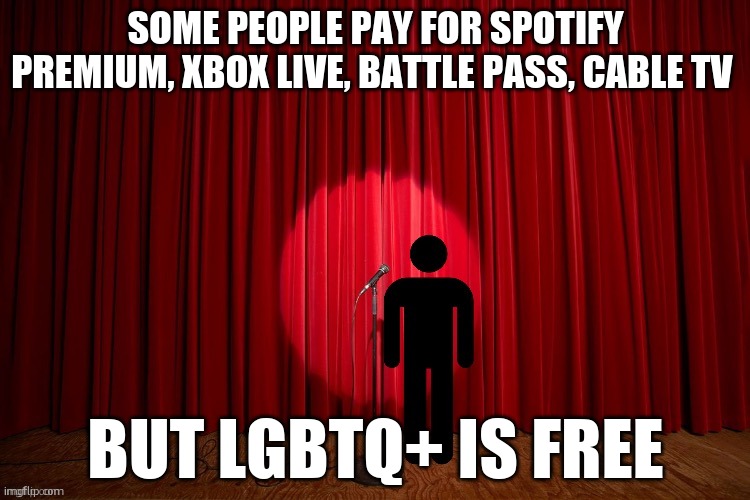 this joke sucks | SOME PEOPLE PAY FOR SPOTIFY PREMIUM, XBOX LIVE, BATTLE PASS, CABLE TV; BUT LGBTQ+ IS FREE | image tagged in stick figure performance | made w/ Imgflip meme maker