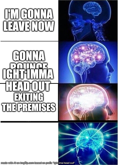 Ight ima head out | I'M GONNA LEAVE NOW; GONNA BOUNCE; IGHT IMMA HEAD OUT; EXITING THE PREMISES | image tagged in memes,expanding brain | made w/ Imgflip meme maker