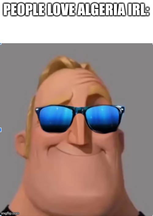 People Love Algeria IRL: | PEOPLE LOVE ALGERIA IRL: | image tagged in mr incredible | made w/ Imgflip meme maker