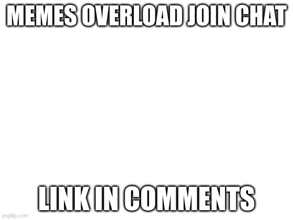 join chat | MEMES OVERLOAD JOIN CHAT; LINK IN COMMENTS | made w/ Imgflip meme maker