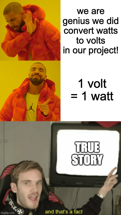 true story of an interviewer babing anything | we are genius we did convert watts to volts in our project! 1 volt = 1 watt; TRUE STORY | image tagged in memes,drake hotline bling,and that's a fact | made w/ Imgflip meme maker