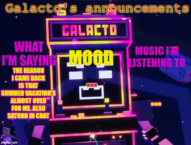 galactos new announcements | THE REASON I CAME BACK IS THAT SUMMER VACATION'S ALMOST OVER FOR ME. ALSO SATURN IN CHAT; ... ... | image tagged in galactos new announcements | made w/ Imgflip meme maker