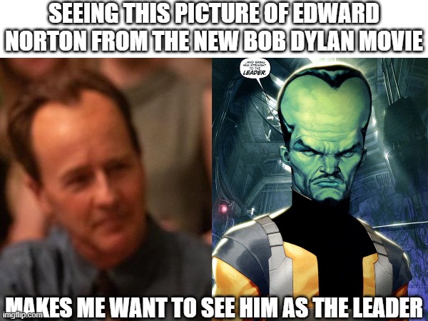 Ed Norton | SEEING THIS PICTURE OF EDWARD NORTON FROM THE NEW BOB DYLAN MOVIE; MAKES ME WANT TO SEE HIM AS THE LEADER | image tagged in ed norton,hulk,leader | made w/ Imgflip meme maker