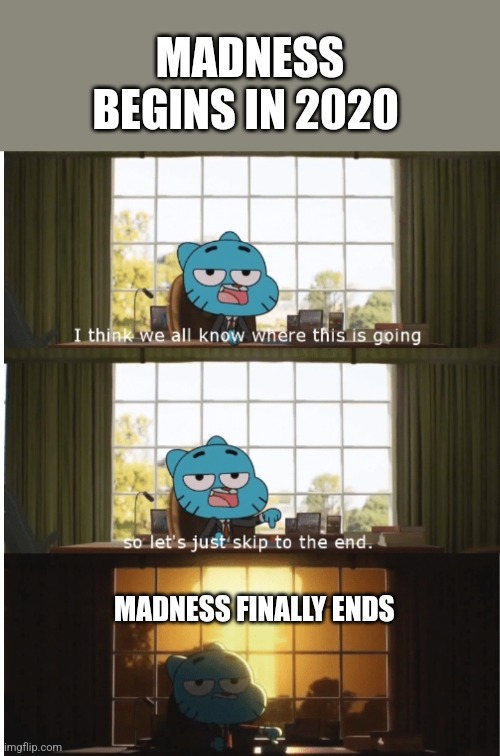 I think we all know where this is going | MADNESS BEGINS IN 2020; MADNESS FINALLY ENDS | image tagged in i think we all know where this is going | made w/ Imgflip meme maker