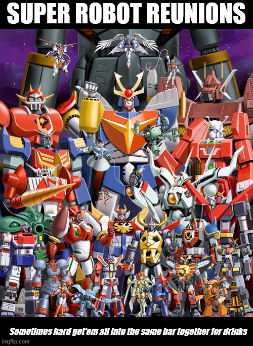 Super Robot Reunions | SUPER ROBOT REUNIONS; Sometimes hard get'em all into the same bar together for drinks | image tagged in super robots,japanese anime,japanese cartoons,giant mecha,super sentai | made w/ Imgflip meme maker