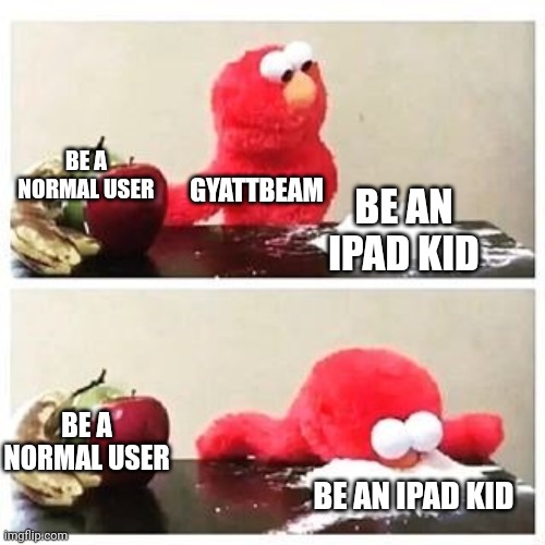 elmo cocaine | BE A NORMAL USER BE AN IPAD KID GYATTBEAM BE A NORMAL USER BE AN IPAD KID | image tagged in elmo cocaine | made w/ Imgflip meme maker