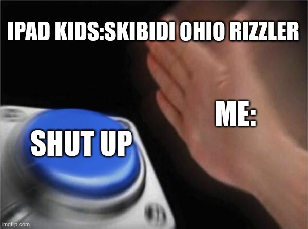 Blank Nut Button | IPAD KIDS:SKIBIDI OHIO RIZZLER; ME:; SHUT UP | image tagged in memes,blank nut button | made w/ Imgflip meme maker