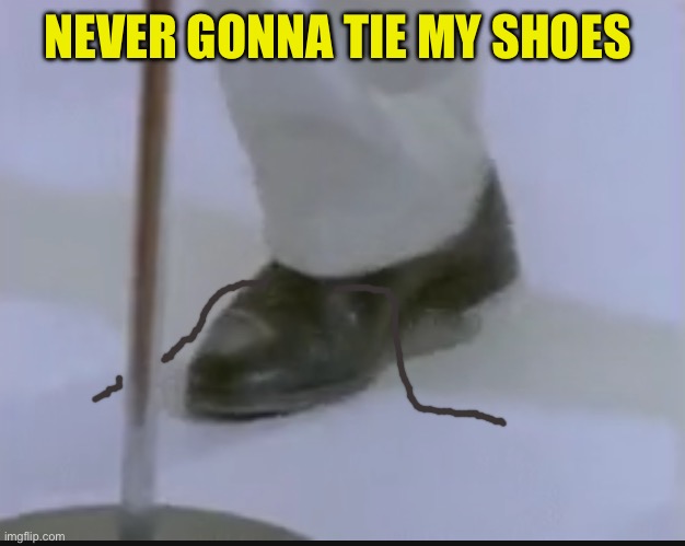 NEVER GONNA TIE MY SHOES | made w/ Imgflip meme maker