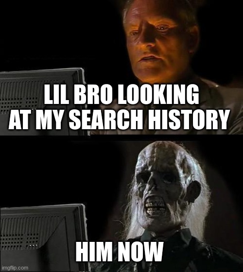 I'll Just Wait Here Meme | LIL BRO LOOKING AT MY SEARCH HISTORY; HIM NOW | image tagged in memes,i'll just wait here | made w/ Imgflip meme maker