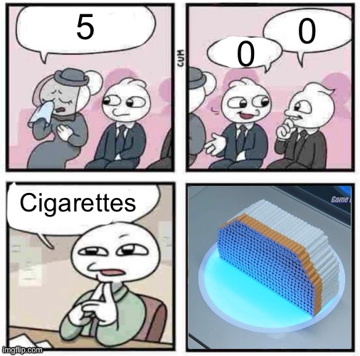 Stupid fu​cking png | 0; 0; 5; Cigarettes | image tagged in stupid fu cking png | made w/ Imgflip meme maker