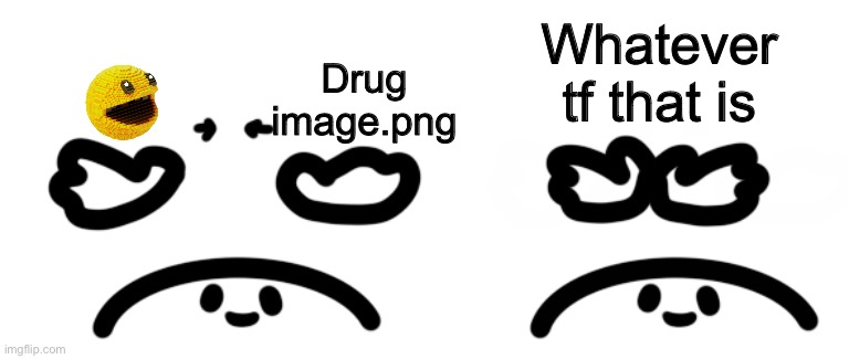 Put Them Together | Drug image.png Whatever tf that is | image tagged in put them together | made w/ Imgflip meme maker