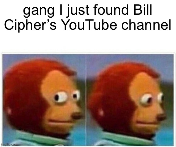 Obviously I subscribed | gang I just found Bill Cipher’s YouTube channel | image tagged in memes,monkey puppet | made w/ Imgflip meme maker