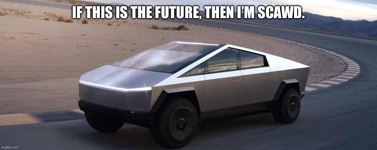 Tesla nooo! | IF THIS IS THE FUTURE, THEN I’M SCAWD. | image tagged in elon tesla amish cyber truck,future,funny,oh wow are you actually reading these tags | made w/ Imgflip meme maker