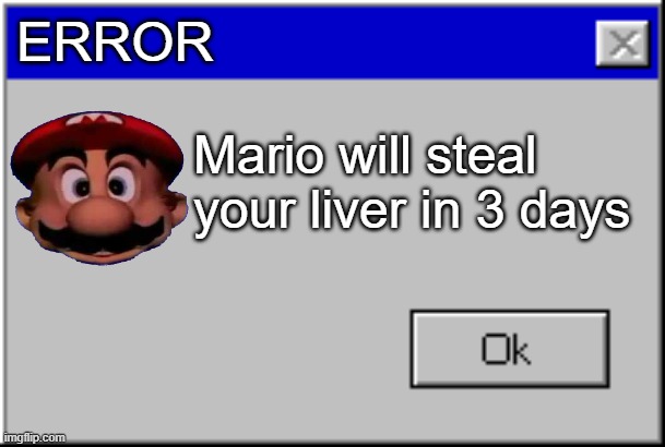 Windows Error Message | ERROR; Mario will steal your liver in 3 days | image tagged in windows error message | made w/ Imgflip meme maker