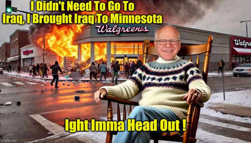 Spongeblob | I Didn't Need To Go To Iraq, I Brought Iraq To Minnesota; Ight Imma Head Out ! | image tagged in governor walz,political meme,politics,funny memes,funny | made w/ Imgflip meme maker