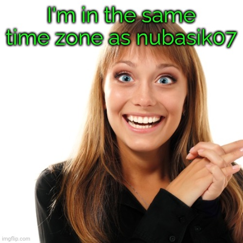 flabbergasten | I'm in the same time zone as nubasik07 | image tagged in flabbergasten | made w/ Imgflip meme maker