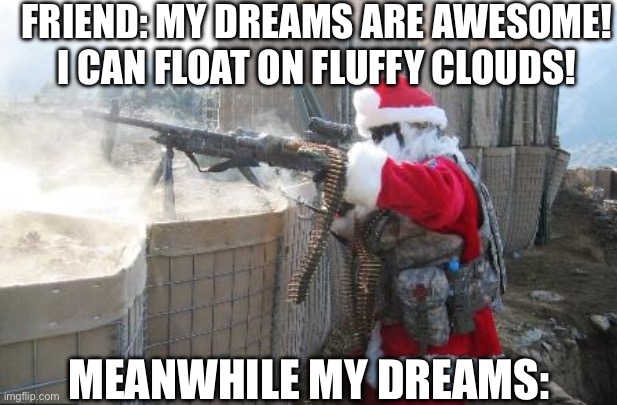 This is literally a dream I would have | FRIEND: MY DREAMS ARE AWESOME! I CAN FLOAT ON FLUFFY CLOUDS! MEANWHILE MY DREAMS: | image tagged in memes,hohoho | made w/ Imgflip meme maker