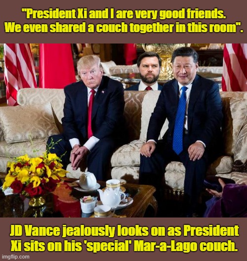 HANDS OFF, SHE'S MINE ! | "President Xi and I are very good friends. We even shared a couch together in this room". JD Vance jealously looks on as President Xi sits on his 'special' Mar-a-Lago couch. | image tagged in donald trump memes,donald trump is an idiot,political meme,vice president,couch | made w/ Imgflip meme maker