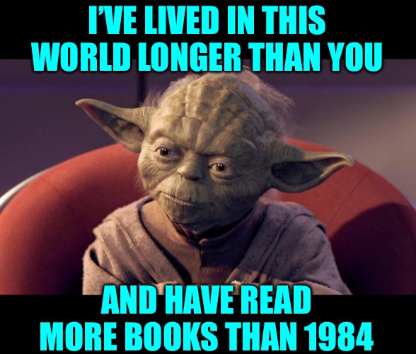 Yoda Wisdom | I’VE LIVED IN THIS WORLD LONGER THAN YOU AND HAVE READ MORE BOOKS THAN 1984 | image tagged in yoda wisdom | made w/ Imgflip meme maker