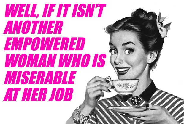 1950s Housewife | WELL, IF IT ISN’T
ANOTHER
EMPOWERED
WOMAN WHO IS 
MISERABLE 
AT HER JOB | image tagged in 1950s housewife | made w/ Imgflip meme maker