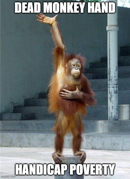 Monkey Raising Hand | DEAD MONKEY HAND; HANDICAP POVERTY | image tagged in monkey raising hand | made w/ Imgflip meme maker