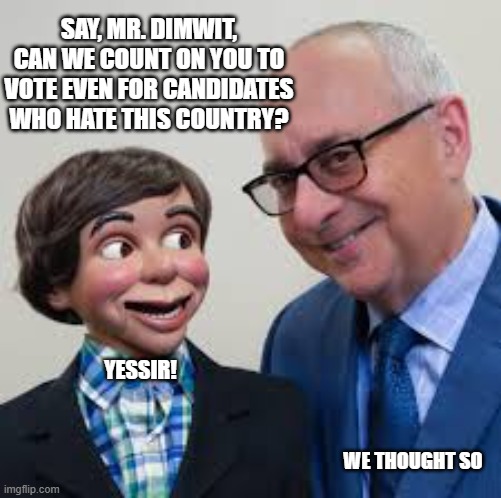 The DNC in Action for Kamala/Walz Ticket | SAY, MR. DIMWIT, CAN WE COUNT ON YOU TO VOTE EVEN FOR CANDIDATES WHO HATE THIS COUNTRY? YESSIR! WE THOUGHT SO | image tagged in democrats,liberals,woke,leftists,kamala harris,tim walz | made w/ Imgflip meme maker