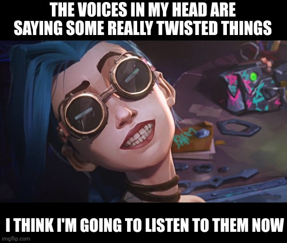 Voices in my head | THE VOICES IN MY HEAD ARE SAYING SOME REALLY TWISTED THINGS; I THINK I'M GOING TO LISTEN TO THEM NOW | image tagged in that s me | made w/ Imgflip meme maker