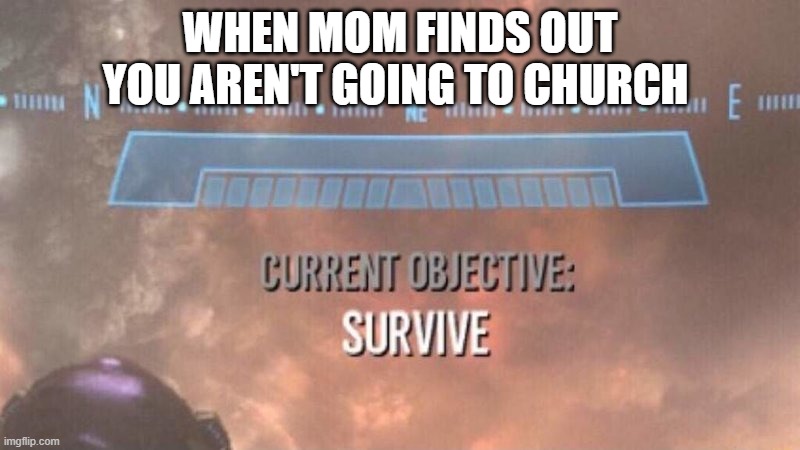 Church is important kids - especially u should know Jesus for real (instead of claiming to know Jesus when u don't know Jesus) | WHEN MOM FINDS OUT YOU AREN'T GOING TO CHURCH | image tagged in current objective survive,church,memes,parents,relatable,jesus christ | made w/ Imgflip meme maker