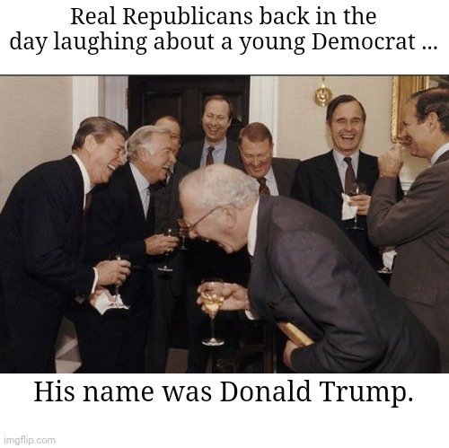 Real Republicans | Real Republicans back in the day laughing about a young Democrat ... His name was Donald Trump. | image tagged in memes,laughing men in suits | made w/ Imgflip meme maker