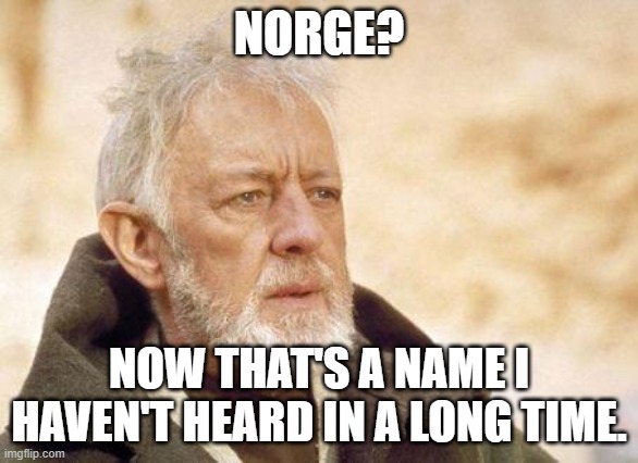 Now that's a name I haven't heard since...  | NORGE? NOW THAT'S A NAME I HAVEN'T HEARD IN A LONG TIME. | image tagged in now that's a name i haven't heard since | made w/ Imgflip meme maker