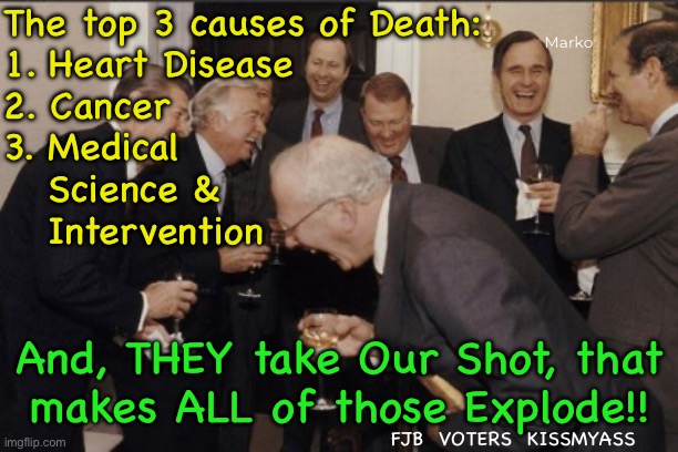 Useful Idiots | The top 3 causes of Death:
1. Heart Disease
2. Cancer
3. Medical
   Science &
   Intervention; Marko; FJB  VOTERS  KISSMYASS; And, THEY take Our Shot, that
makes ALL of those Explode!! FJB  VOTERS  KISSMYASS | image tagged in memes,laughing men in suits | made w/ Imgflip meme maker