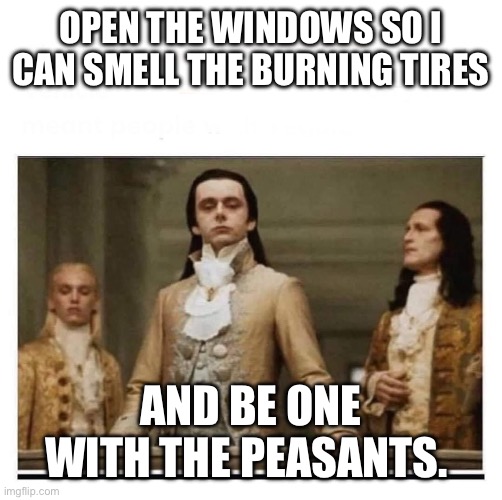 Peasants | OPEN THE WINDOWS SO I CAN SMELL THE BURNING TIRES; AND BE ONE WITH THE PEASANTS. | image tagged in tim walz,walz,kamala harris,riots,democringe,kamalacringe | made w/ Imgflip meme maker