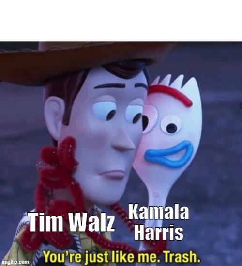 For once, Kamala Harris isn't lying! | Kamala Harris; Tim Walz | image tagged in you're just like me trash,kamala harris,tim walz,trash | made w/ Imgflip meme maker