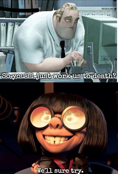 Get Back to work | So you'll just work us to death? We'll sure try. | image tagged in mr incredible at work,edna mode,slavic | made w/ Imgflip meme maker