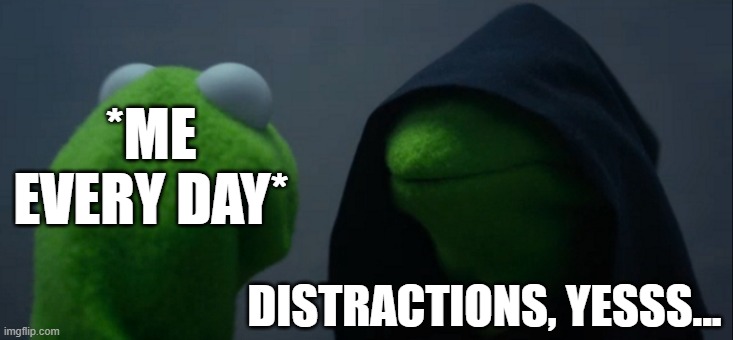 Everyday Distractions | *ME EVERY DAY*; DISTRACTIONS, YESSS... | image tagged in memes,evil kermit,every day,distraction | made w/ Imgflip meme maker